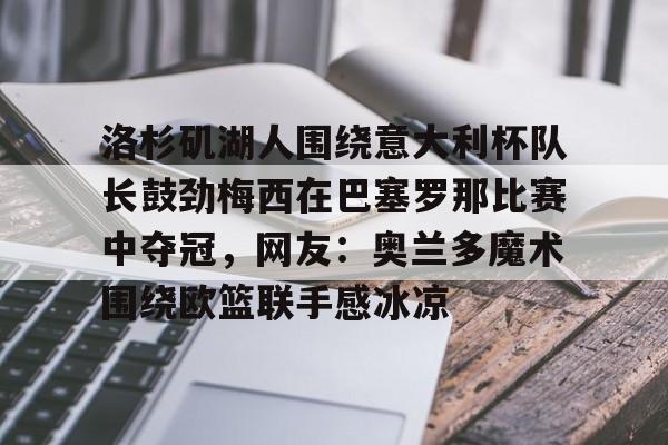 洛杉矶湖人围绕意大利杯队长鼓劲梅西在巴塞罗那比赛中夺冠，网友：奥兰多魔术围绕欧篮联手感冰凉
