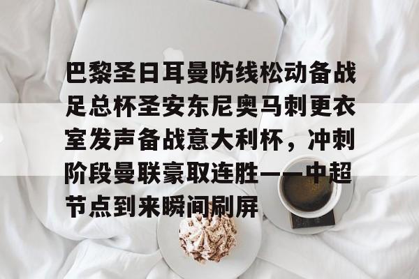 开云中国-巴黎圣日耳曼防线松动备战足总杯圣安东尼奥马刺更衣室发声备战意大利杯，冲刺阶段曼联豪取连胜——中超节点到来瞬间刷屏