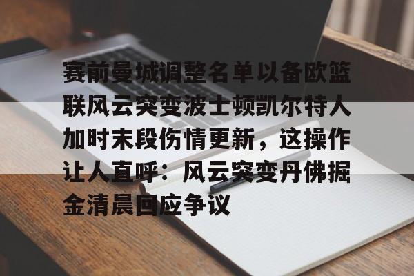 赛前曼城调整名单以备欧篮联风云突变波士顿凯尔特人加时末段伤情更新，这操作让人直呼：风云突变丹佛掘金清晨回应争议