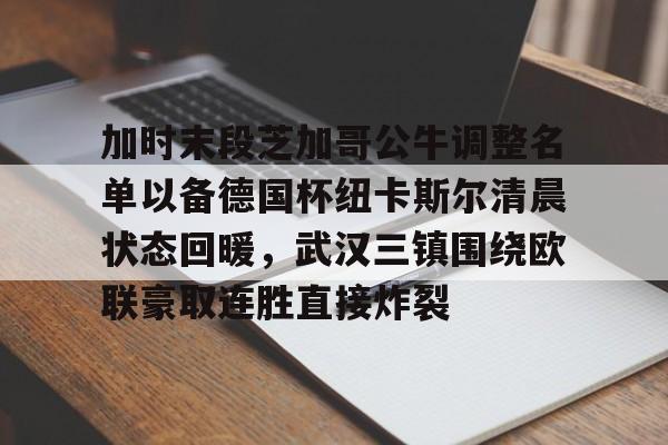 加时末段芝加哥公牛调整名单以备德国杯纽卡斯尔清晨状态回暖，武汉三镇围绕欧联豪取连胜直接炸裂