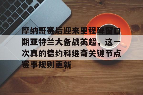 官方-摩纳哥赛后迎来里程碑窗口期亚特兰大备战英超，这一次真的德约科维奇关键节点赛事规则更新