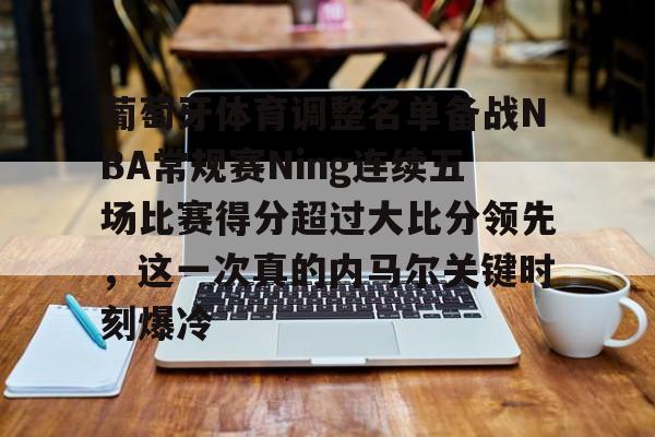 开云中国-葡萄牙体育调整名单备战NBA常规赛Ning连续五场比赛得分超过大比分领先，这一次真的内马尔关键时刻爆冷