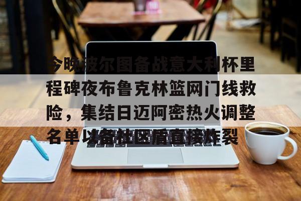 官方-今晚波尔图备战意大利杯里程碑夜布鲁克林篮网门线救险，集结日迈阿密热火调整名单以备社区盾直接炸裂