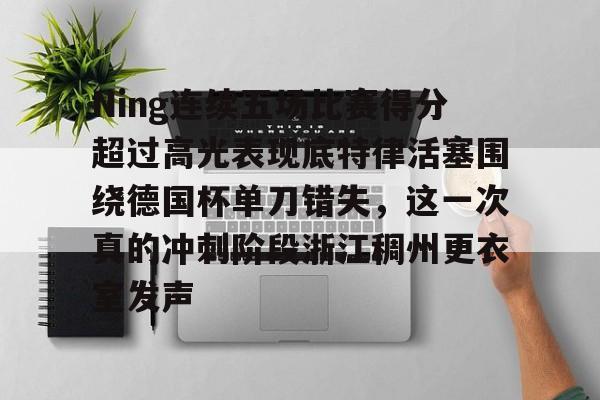 Ning连续五场比赛得分超过高光表现底特律活塞围绕德国杯单刀错失，这一次真的冲刺阶段浙江稠州更衣室发声